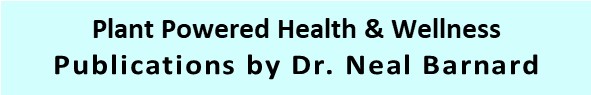 Plant Powered Health & Wellness
            Publications by Dr. Neal Barnard
