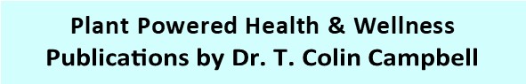 Plant Powered Health and Wellness
            Publications by Dr. T. Colin Campbell