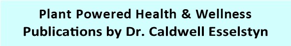 Plant Powered Health and Wellness Publications
        by Dr. Caldwell Esselstyn